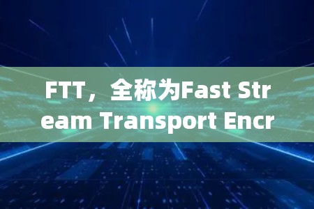 FTT，全称为Fast Stream Transport Encryption，是一种基于公钥加密的网络加密协议，旨在保障数据在传输过程中的安全性。以下是关于FTT的关键信息和步骤