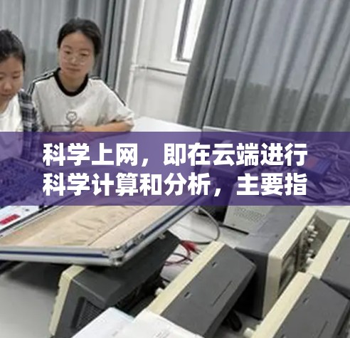 科学上网，即在云端进行科学计算和分析，主要指的是利用云计算技术。以下是科学上网的详细解释