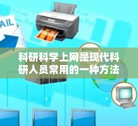 科研科学上网是现代科研人员常用的一种方法，通过互联网可以获取大量科研资源、开展跨学科研究、与其他科研人员合作等等。以下是一些关于科研科学上网的常见步骤和方法