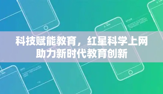 科技赋能教育，红星科学上网助力新时代教育创新