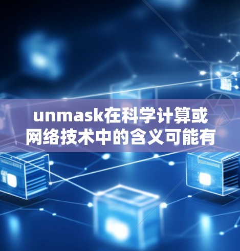 unmask在科学计算或网络技术中的含义可能有所不同，但结合上下文，unmask可能指的是从网络或科学计算中提取数据或信息。因此，unraid科学上网可能是指如何从科学互联网中提取或处理数据