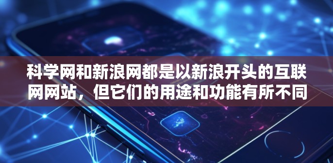 科学网和新浪网都是以新浪开头的互联网网站，但它们的用途和功能有所不同。以下是它们的详细介绍