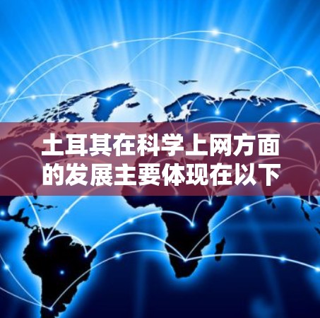 土耳其在科学上网方面的发展主要体现在以下几个方面