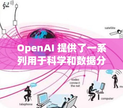 OpenAI 提供了一系列用于科学和数据分析的工具和服务，用户可以根据具体需求选择合适的工具。以下是一些主要的 OpenAI 服务和工具，可以帮助您进行科学上网和相关工作