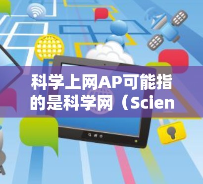 科学上网AP可能指的是科学网（Science网）或AP课程（Advanced Placement课程）以下是关于这两个可能含义的解释