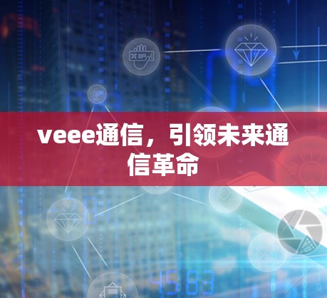 veee通信，引领未来通信革命