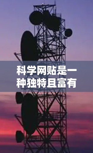 科学网贴是一种独特且富有创意的发布形式，通过将科学知识以短小精悍的方式呈现，传播科学信息并激发读者的兴趣。以下是一篇关于科学网贴的详细探讨