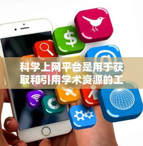 科学上网平台是用于获取和引用学术资源的工具，广泛应用于科学、工程和技术领域。以下是关于这些平台的详细信息