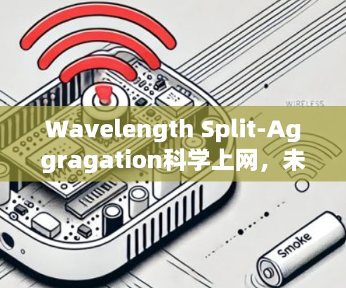 Wavelength Split-Aggragation科学上网，未来通信技术的革新与突破