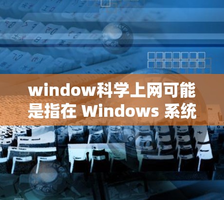 window科学上网可能是指在 Windows 系统 中进行科学计算、绘制图表或进行科学实验的使用方法。以下是一些常见的操作步骤和功能