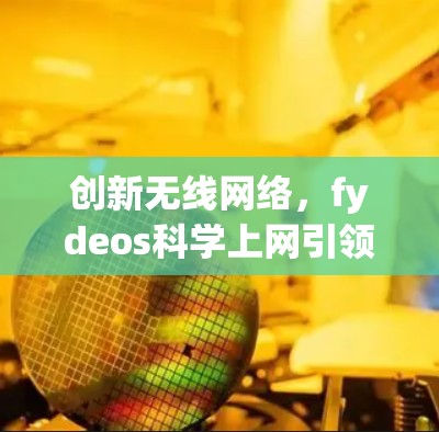 创新无线网络，fydeos科学上网引领未来
