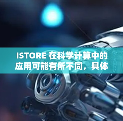 ISTORE 在科学计算中的应用可能有所不同，具体取决于ISTORE的实际功能和用途。如果你指的是某个特定的网络设备或软件，建议您详细提供更多信息，以便我更好地帮助您