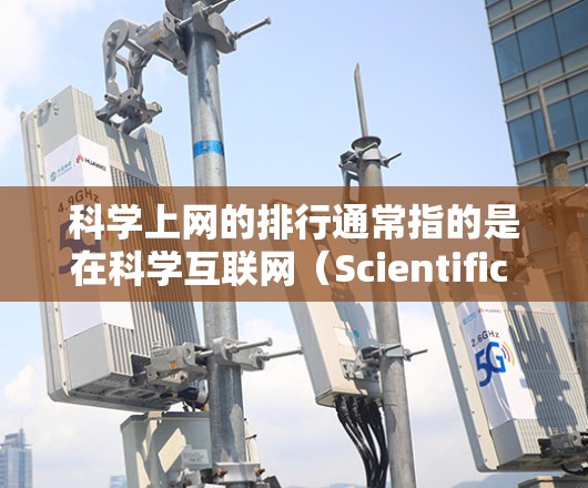 科学上网的排行通常指的是在科学互联网（Scientific Internet）中网站的排名，主要基于多个因素，如学术影响力、资源丰富性、免费性和持续性等。以下是一些常见的排名标准和相关信息