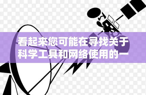 看起来您可能在寻找关于科学工具和网络使用的一些帮助。以下是一些可能的解释和建议