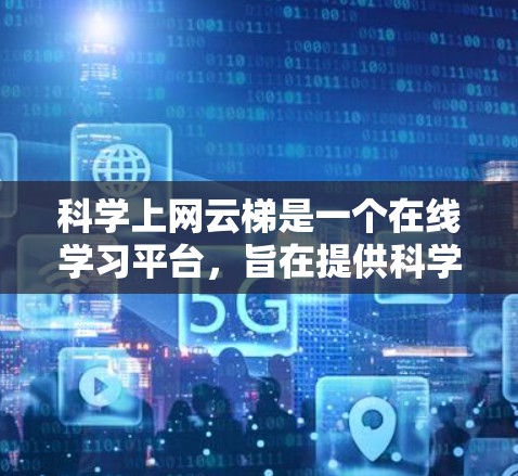 科学上网云梯是一个在线学习平台，旨在提供科学及相关课程的学习服务。以下是对科学上网云梯的详细总结和解答