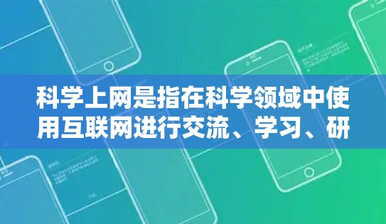 科学上网是指在科学领域中使用互联网进行交流、学习、研究等行为。以下是一些可能涉及科学上网的群体和个体