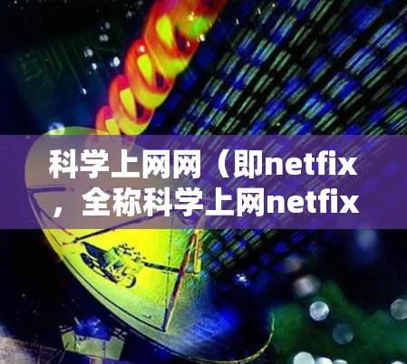 科学上网网（即netfix，全称科学上网netfix）是一个旨在提供科学计算资源的网络服务。它通过互联网为研究人员、学生和其他需要复杂计算和数据分析的用户提供支持。以下是关于netfix的详细信息