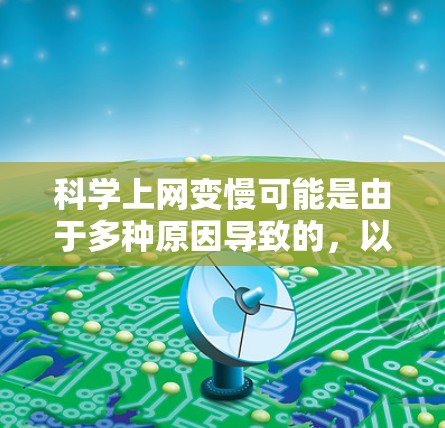 科学上网变慢可能是由于多种原因导致的，以下是一些可能的原因和解决方法