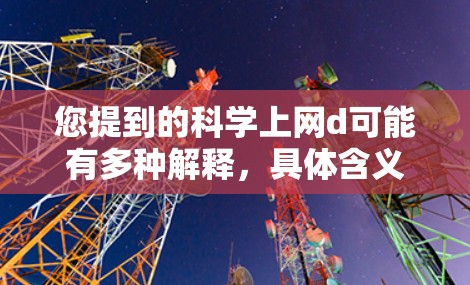 您提到的科学上网d可能有多种解释，具体含义取决于上下文。以下是一些可能的解释和建议