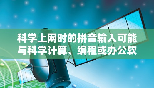 科学上网时的拼音输入可能与科学计算、编程或办公软件有关。以下是一些常见的科学计算工具和编程语言的拼音输入法