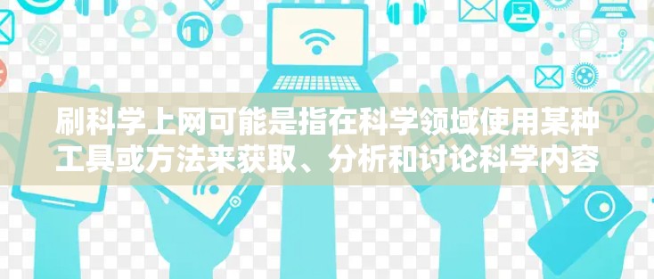 刷科学上网可能是指在科学领域使用某种工具或方法来获取、分析和讨论科学内容。以下是一些可能的解释和建议