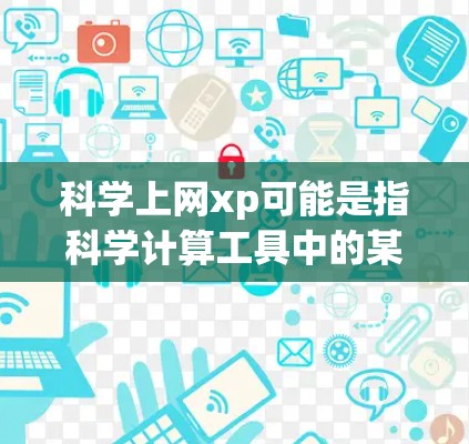 科学上网xp可能是指科学计算工具中的某个参数或功能，比如xp可能代表指数或计算。以下是一些可能相关的信息和建议