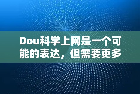 Dou科学上网是一个可能的表达，但需要更多的上下文来明确其含义。以下是一些可能的解释和建议