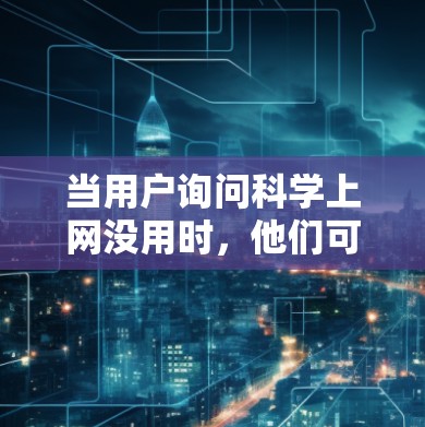 当用户询问科学上网没用时，他们可能遇到了网络问题，导致无法正常访问科学计算工具或功能。以下是一些常见且有效的解决方法