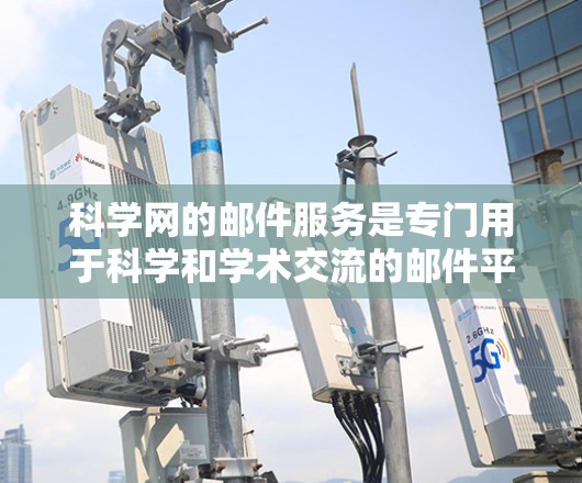 科学网的邮件服务是专门用于科学和学术交流的邮件平台，旨在促进科学领域的知识分享和学术讨论。以下是关于科学网邮件服务的详细分析