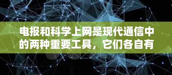 电报和科学上网是现代通信中的两种重要工具，它们各自有不同的特点和用途。以下是对这两种工具的详细介绍
