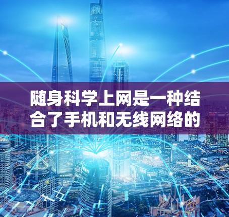 随身科学上网是一种结合了手机和无线网络的智能上网设备，主要特点包括