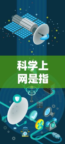 科学上网是指通过互联网进行科学知识获取、研究和分析的使用。以下是对科学上网的详细介绍