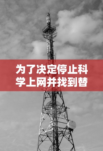 为了决定停止科学上网并找到替代方案，可以按照以下步骤进行