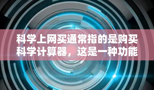 科学上网买通常指的是购买科学计算器，这是一种功能强大的计算工具，广泛应用于数学、工程、物理等学科中。科学计算器通常支持以下功能
