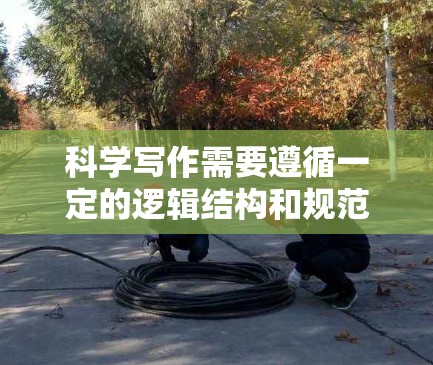 科学写作需要遵循一定的逻辑结构和规范，以确保内容准确、专业且易于理解。以下是一些科学写作的基本建议，供你参考