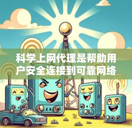 科学上网代理是帮助用户安全连接到可靠网络的工具，尤其在网络不稳定或被封锁时。以下是对科学上网代理的详细说明