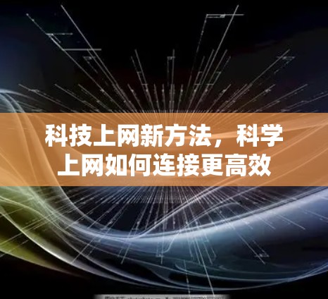 科技上网新方法，科学上网如何连接更高效