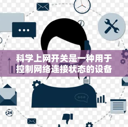 科学上网开关是一种用于控制网络连接状态的设备，旨在帮助用户管理网络环境。以下是对其功能和使用的详细说明