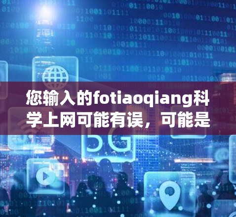 您输入的fotiaoqiang科学上网可能有误，可能是科学上网或其他意思。如果您指的是如何在科学领域进行上网操作，可以提供以下建议