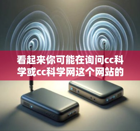 看起来你可能在询问cc科学或cc科学网这个网站的信息。由于cc在科学领域有时被用来指代复杂计算或计算科学，因此可能指的是一个专注于科学计算或复杂科学领域的网站