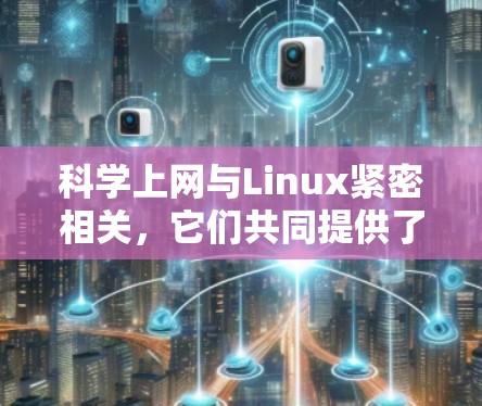 科学上网与Linux紧密相关，它们共同提供了科学计算和数据分析的环境和工具。以下是对科学上网与Linux关系的详细总结