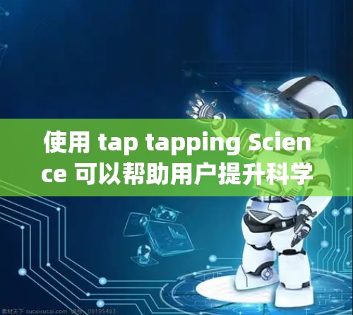 使用 tap tapping Science 可以帮助用户提升科学计算能力，提供一个统一的平台来管理多种科学工具。以下是如何逐步使用的指南