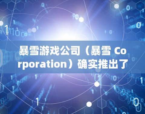 暴雪游戏公司（暴雪 Corporation）确实推出了许多科技和游戏产品的组合，其中一部分产品可能涉及科学用途。以下是一些可能相关的信息和信息