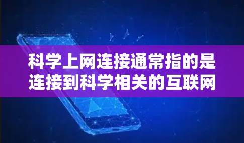 科学上网连接通常指的是连接到科学相关的互联网资源、学术平台或科研平台。以下是一些常见的科学上网连接方法和建议
