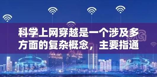 科学上网穿越是一个涉及多方面的复杂概念，主要指通过互联网来访问科学知识、进行科学探索或模拟实验。以下是对科学上网穿越的详细分析和总结