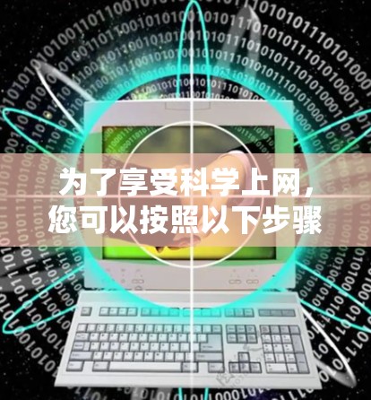 为了享受科学上网，您可以按照以下步骤进行