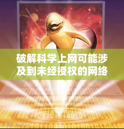 破解科学上网可能涉及到未经授权的网络连接，这可能包括使用破解软件来连接到互联网。虽然理论上破解软件可以提供安全连接，但如果是针对个人用户设计的软件，可能存在安全风险，包括软件更新不及时或漏洞存在