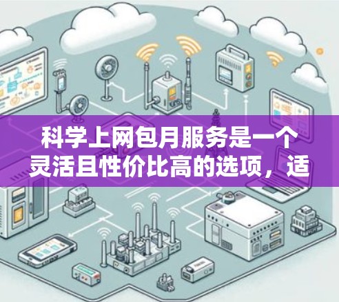 科学上网包月服务是一个灵活且性价比高的选项，适合那些需要持续访问科学资源和工具的人群。以下是对该服务的详细分析和建议