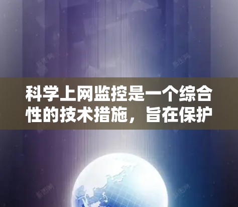 科学上网监控是一个综合性的技术措施，旨在保护在科学领域使用互联网的人员和设备，预防和应对网络安全威胁。以下是该措施的详细解析