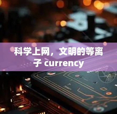 科学上网，文明的等离子 currency